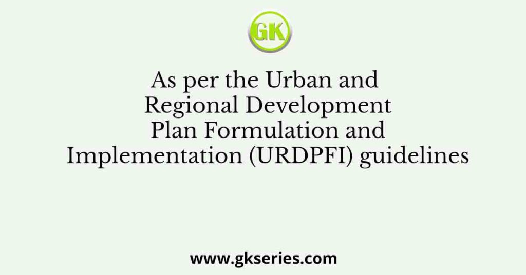 As per the Urban and Regional Development Plan Formulation and Implementation (URDPFI) guidelines