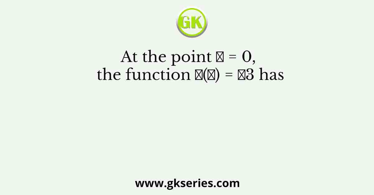 At the point 𝑥 = 0, the function 𝑓(𝑥) = 𝑥3 has