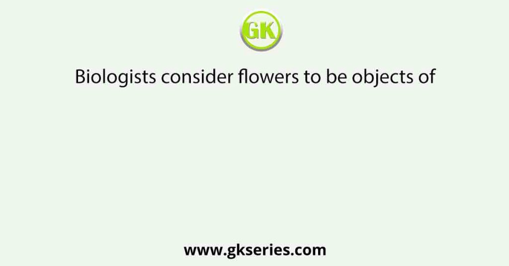 Biologists consider flowers to be objects of