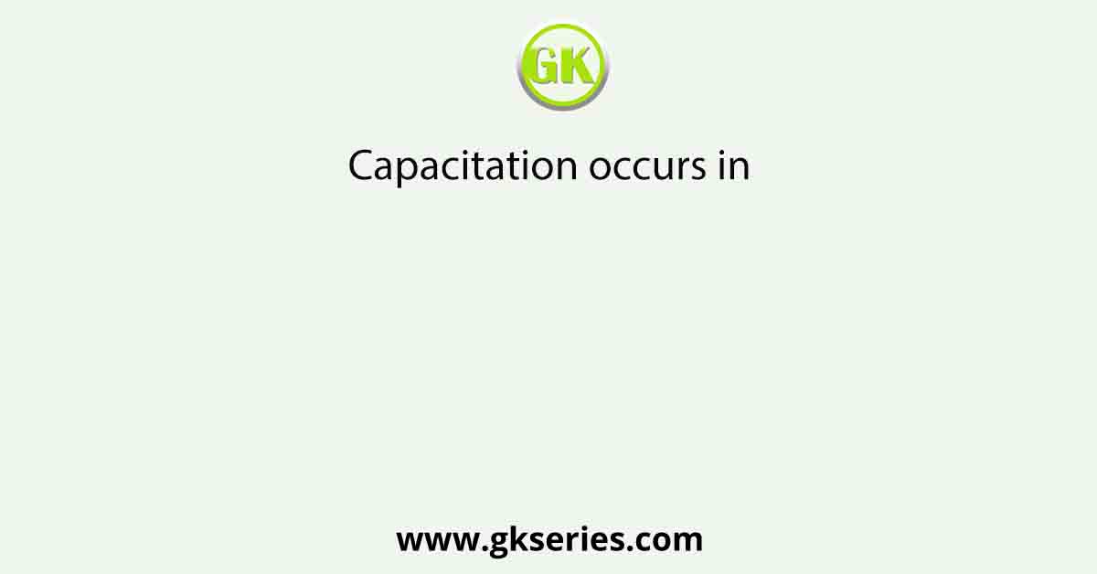 Capacitation occurs in