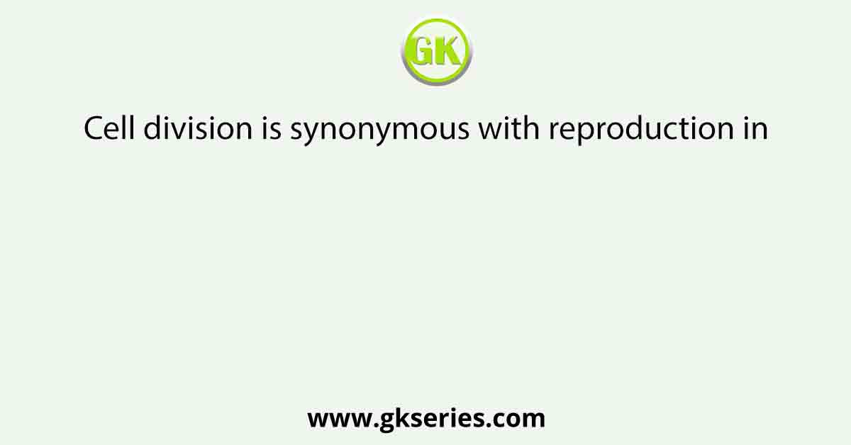 Cell division is synonymous with reproduction in