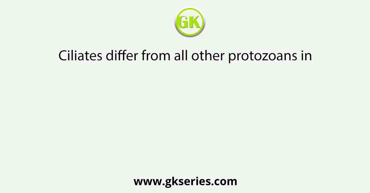 Ciliates differ from all other protozoans in