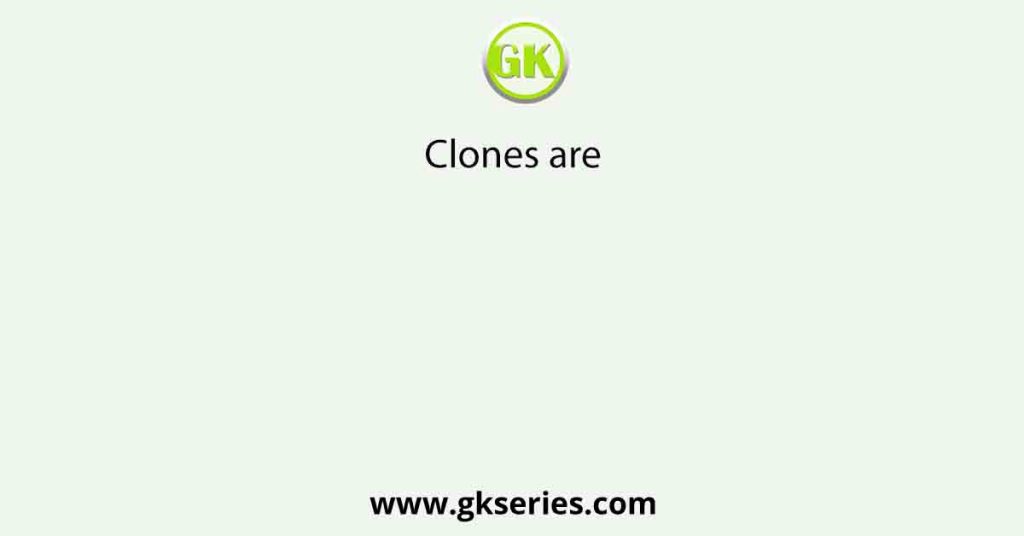 Clones are