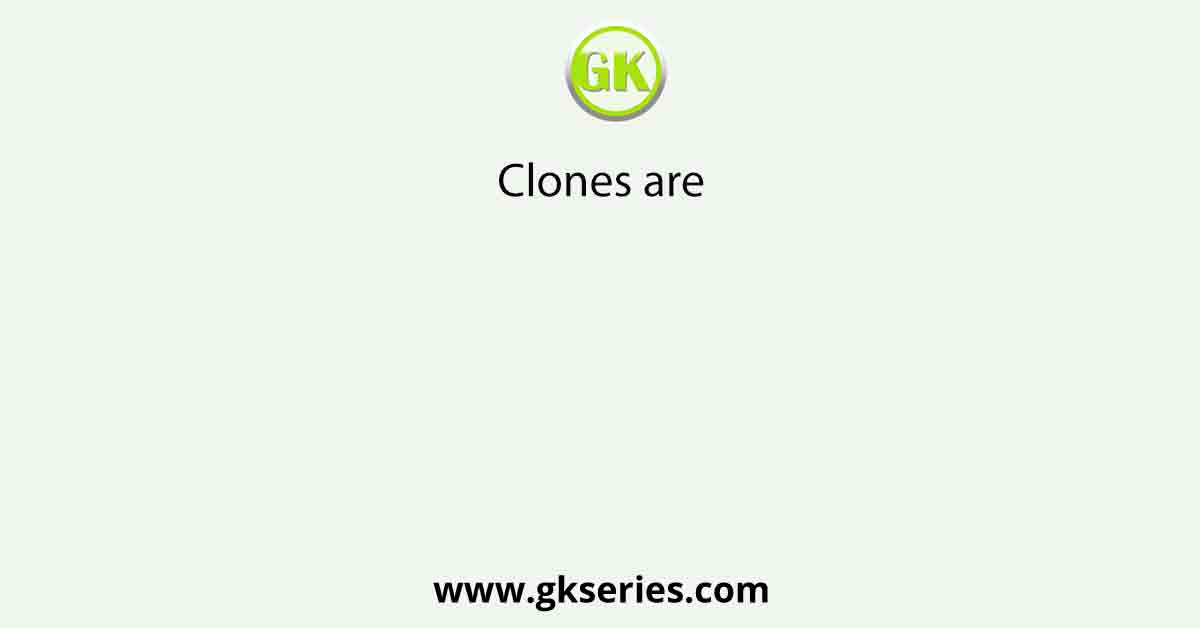 Clones are