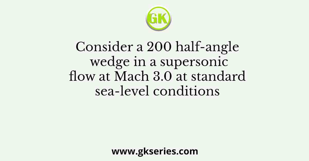 Consider a 200 half-angle wedge in a supersonic flow at Mach 3.0 at standard sea-level conditions