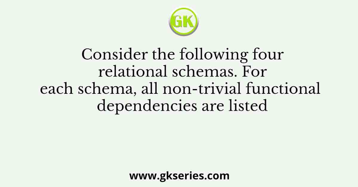 Consider the following four relational schemas. For each schema, all non-trivial functional dependencies are listed