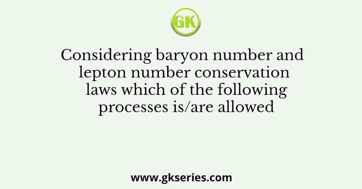 Considering baryon number and lepton number conservation laws which of the following processes is/are allowed