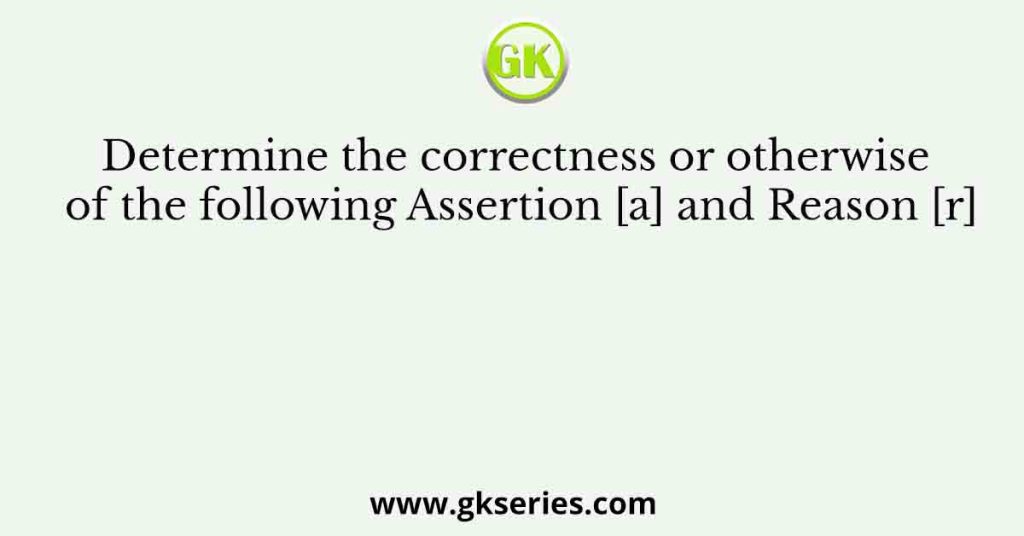 Determine the correctness or otherwise of the following Assertion [a] and the Reason [r]