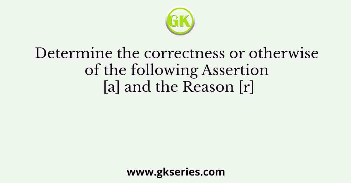 Determine the correctness or otherwise of the following Assertion [a] and the Reason [r]