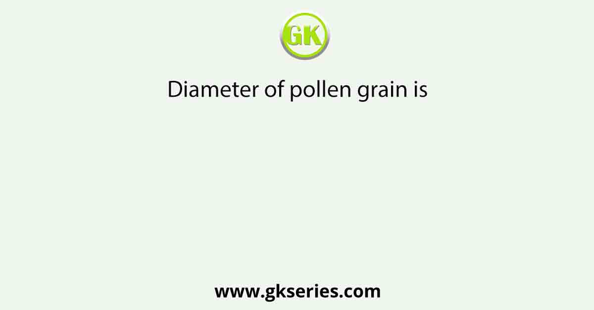 Diameter of pollen grain is