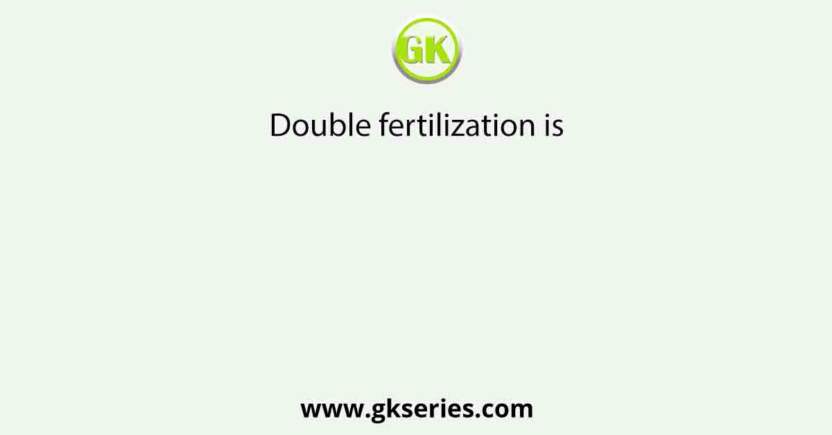 Double fertilization is