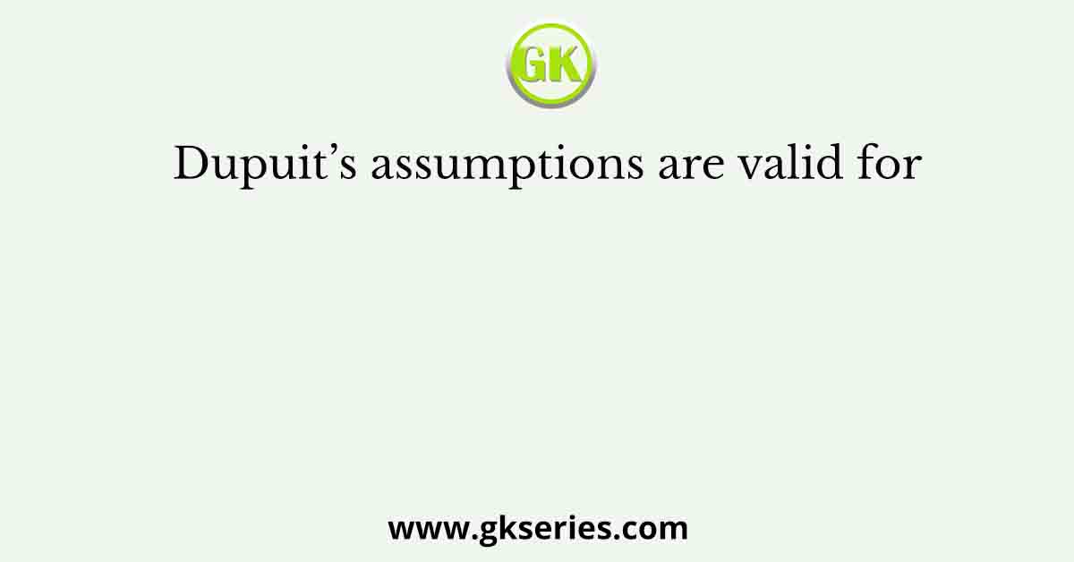 Dupuit’s assumptions are valid for