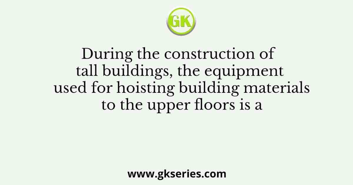 During the construction of tall buildings, the equipment used for hoisting building materials to the upper floors is a