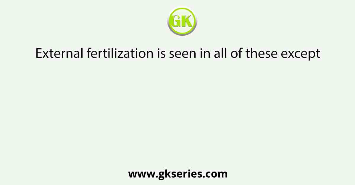 External fertilization is seen in all of these except