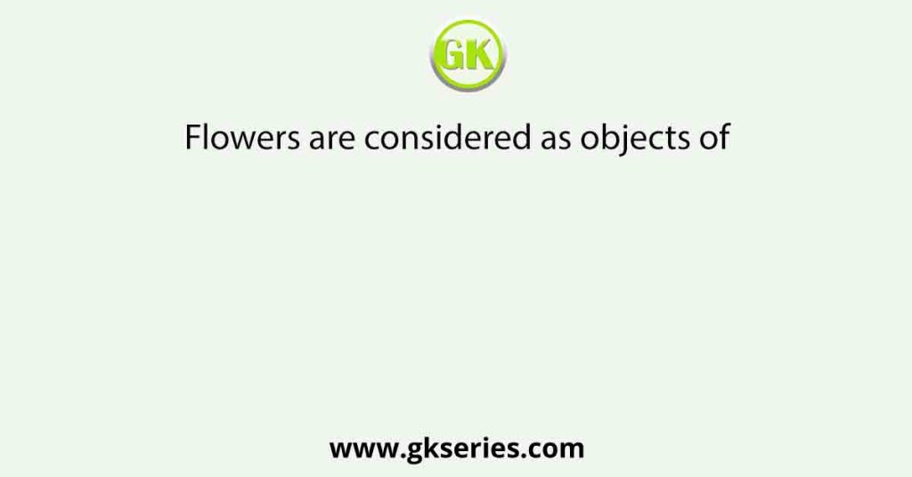 Flowers are considered as objects of