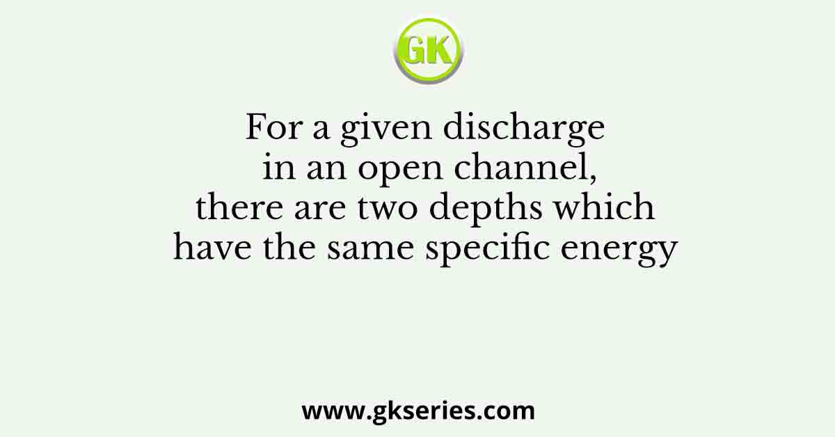 For a given discharge in an open channel, there are two depths which have the same specific energy