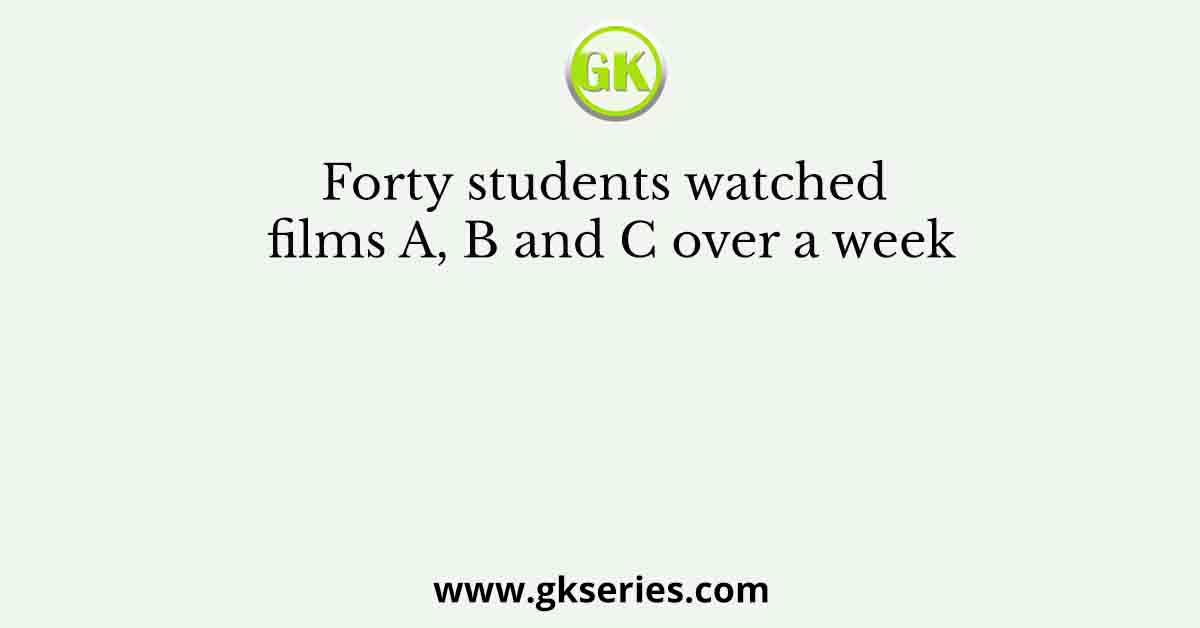 Forty students watched films A, B and C over a week