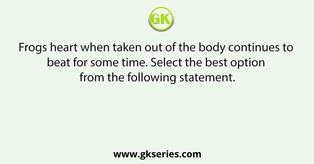 Frogs heart when taken out of the body continues to beat for some time. Select the best option from the following statement.