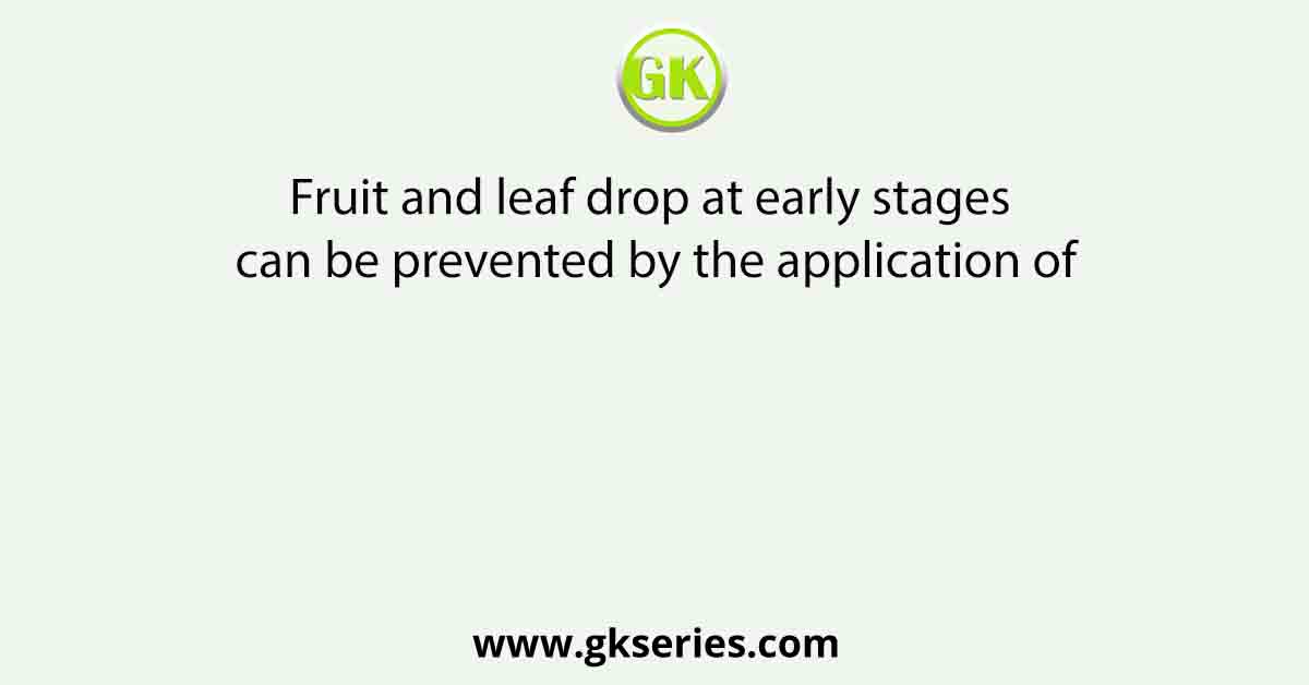 Fruit and leaf drop at early stages can be prevented by the application of