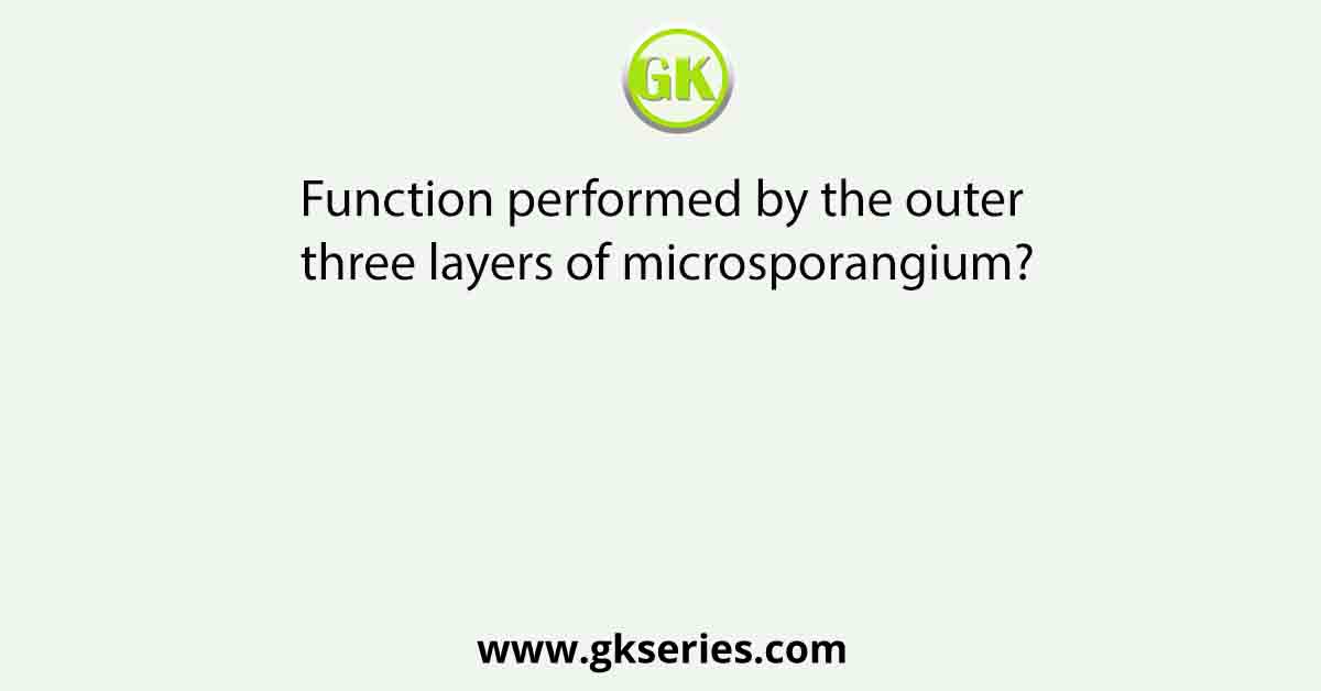 Function performed by the outer three layers of microsporangium?