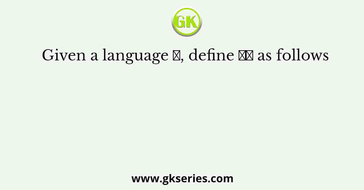 Given a language 𝐿, define 𝐿𝑖 as follows