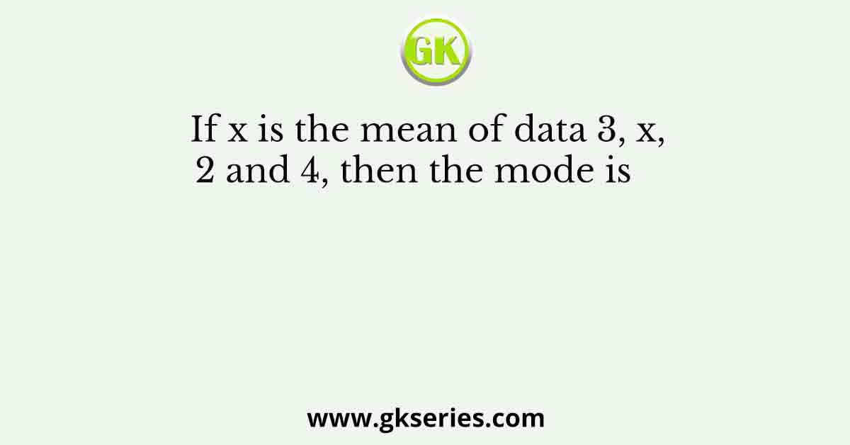 If x is the mean of data 3, x, 2 and 4, then the mode is    