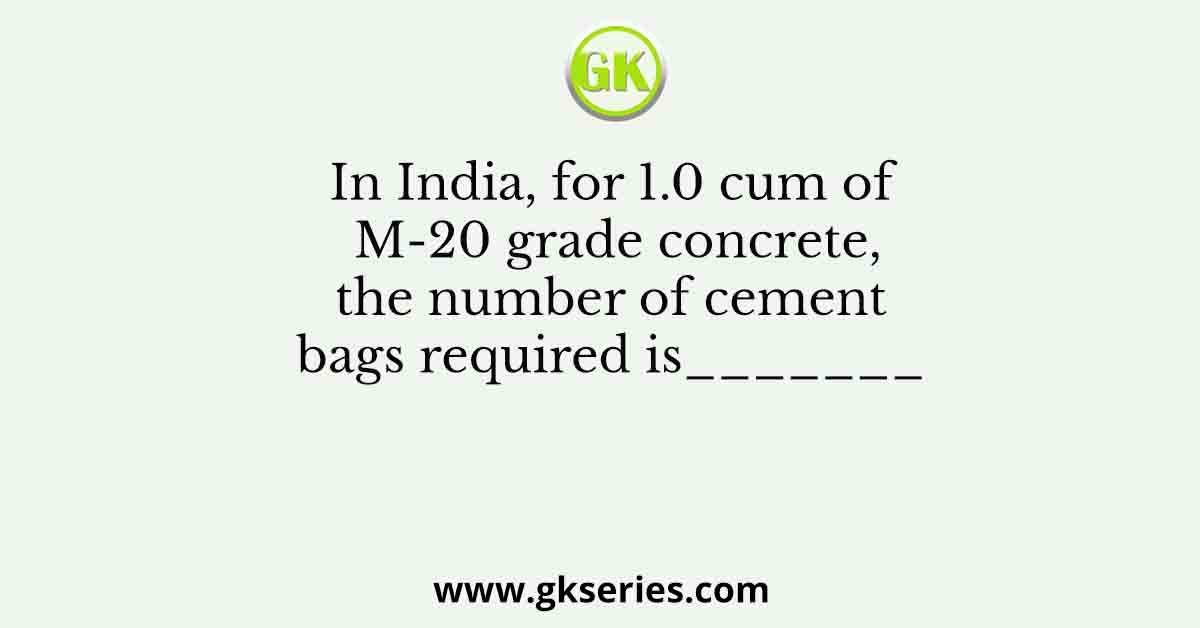 In India, for 1.0 cum of M-20 grade concrete, the number of cement bags required is_______