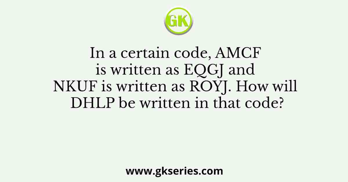 In a certain code, AMCF is written as EQGJ and NKUF is written as ROYJ. How will DHLP be written in that code?