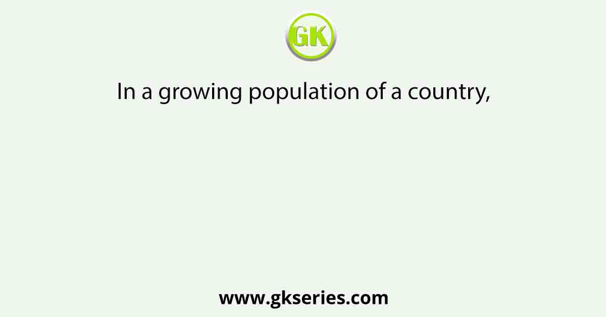 In a growing population of a country,