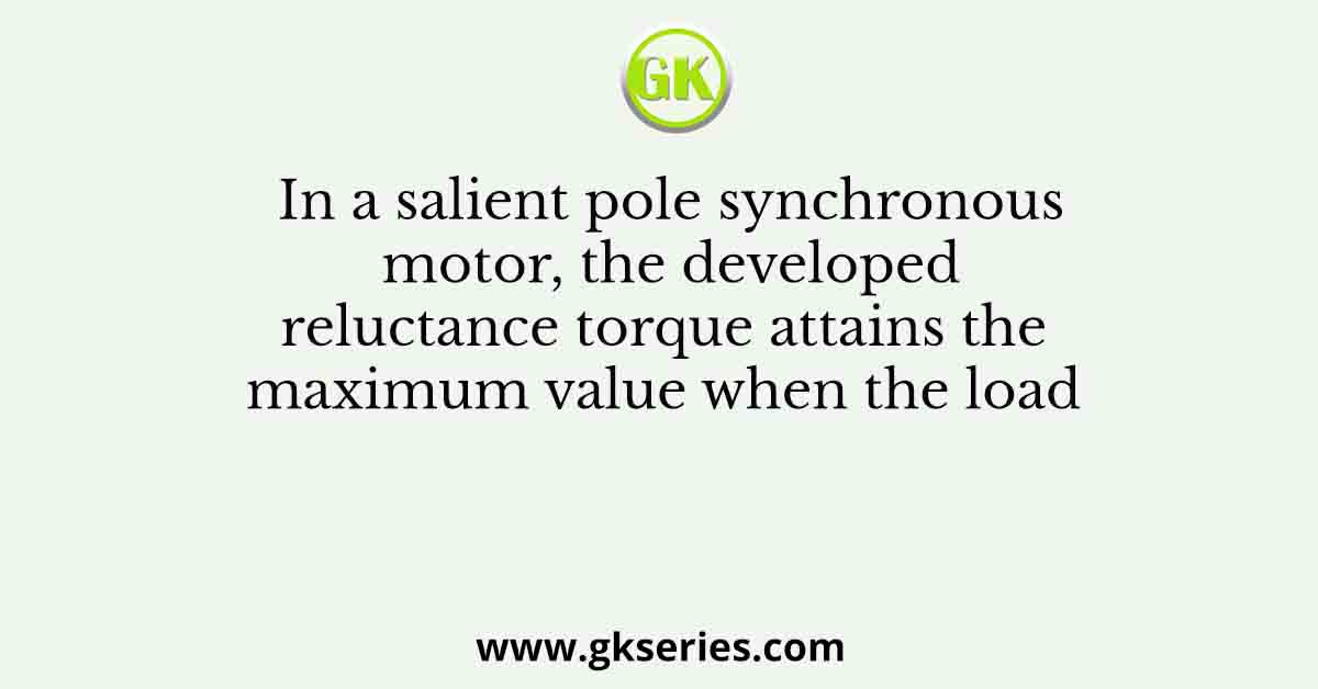 In a salient pole synchronous motor, the developed reluctance torque attains the maximum value when the load