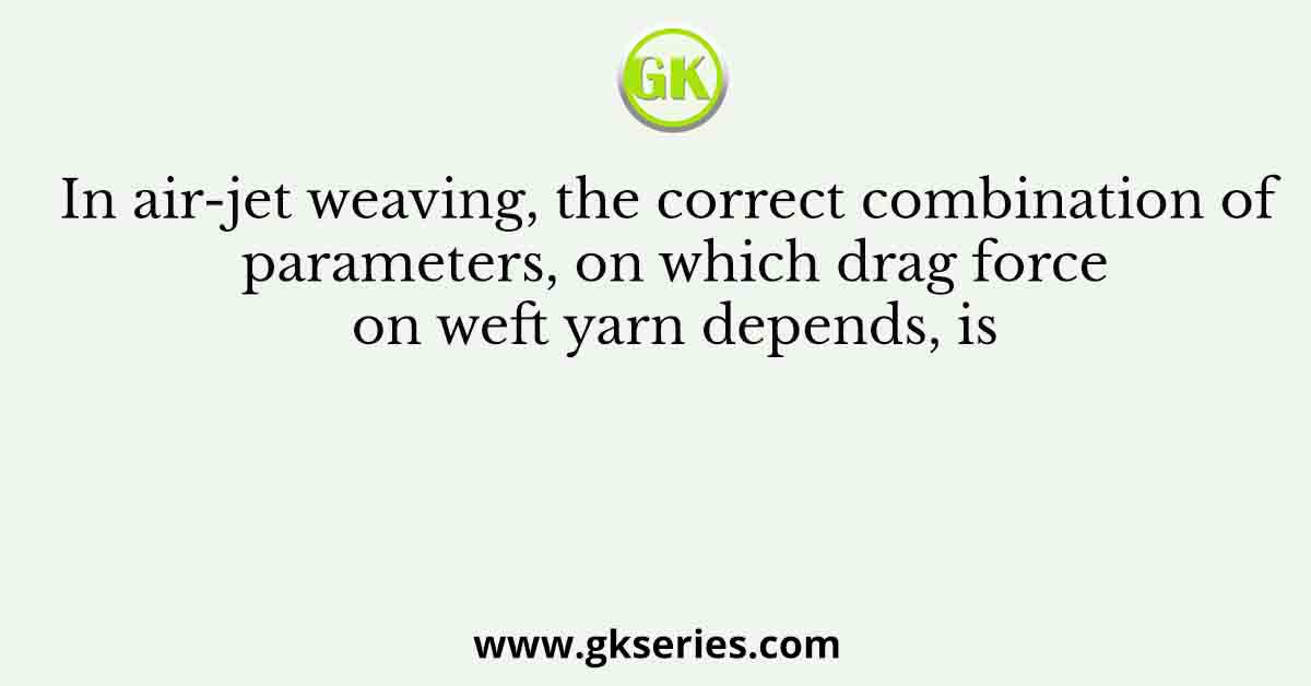 In air-jet weaving, the correct combination of parameters, on which drag force on weft yarn depends, is