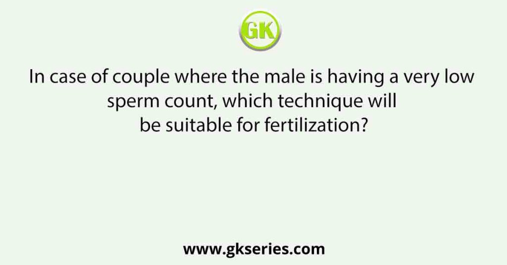 In case of couple where the male is having a very low sperm count, which technique will be suitable for fertilization?