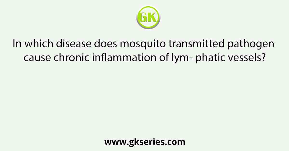In which disease does mosquito transmitted pathogen cause chronic inflammation of lym- phatic vessels?