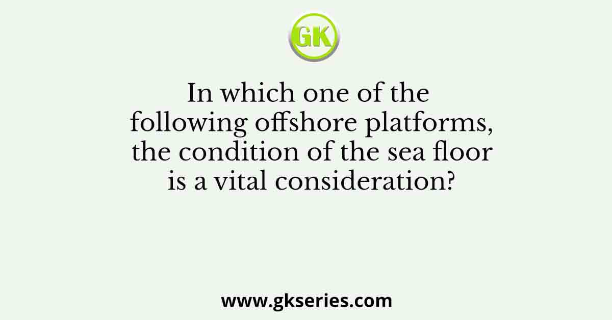 In which one of the following offshore platforms, the condition of the sea floor is a vital consideration?