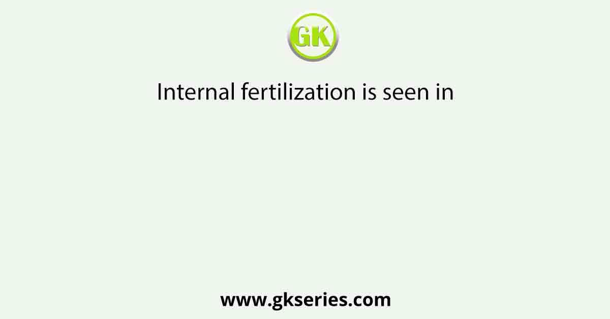 Internal fertilization is seen in