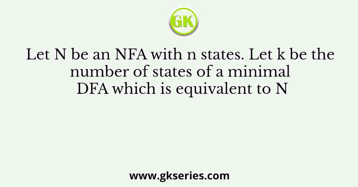 Let N be an NFA with n states. Let k be the number of states of a minimal DFA which is equivalent to N