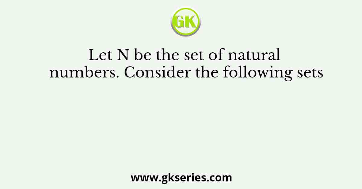 Let N be the set of natural numbers. Consider the following sets