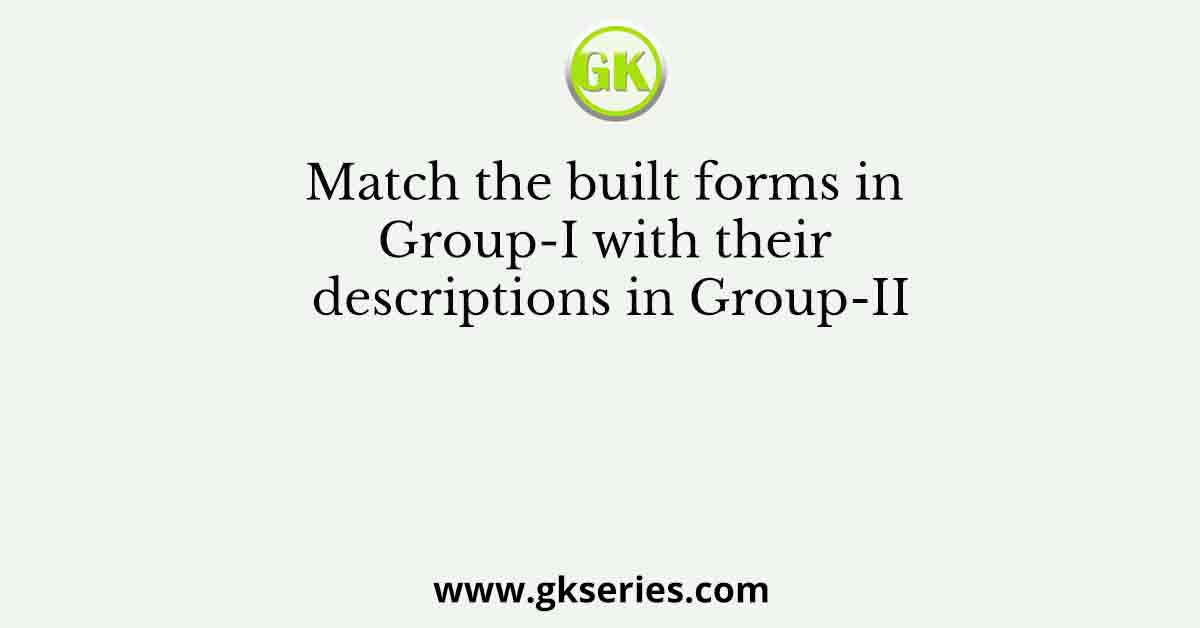 Match the built forms in Group-I with their descriptions in Group-II