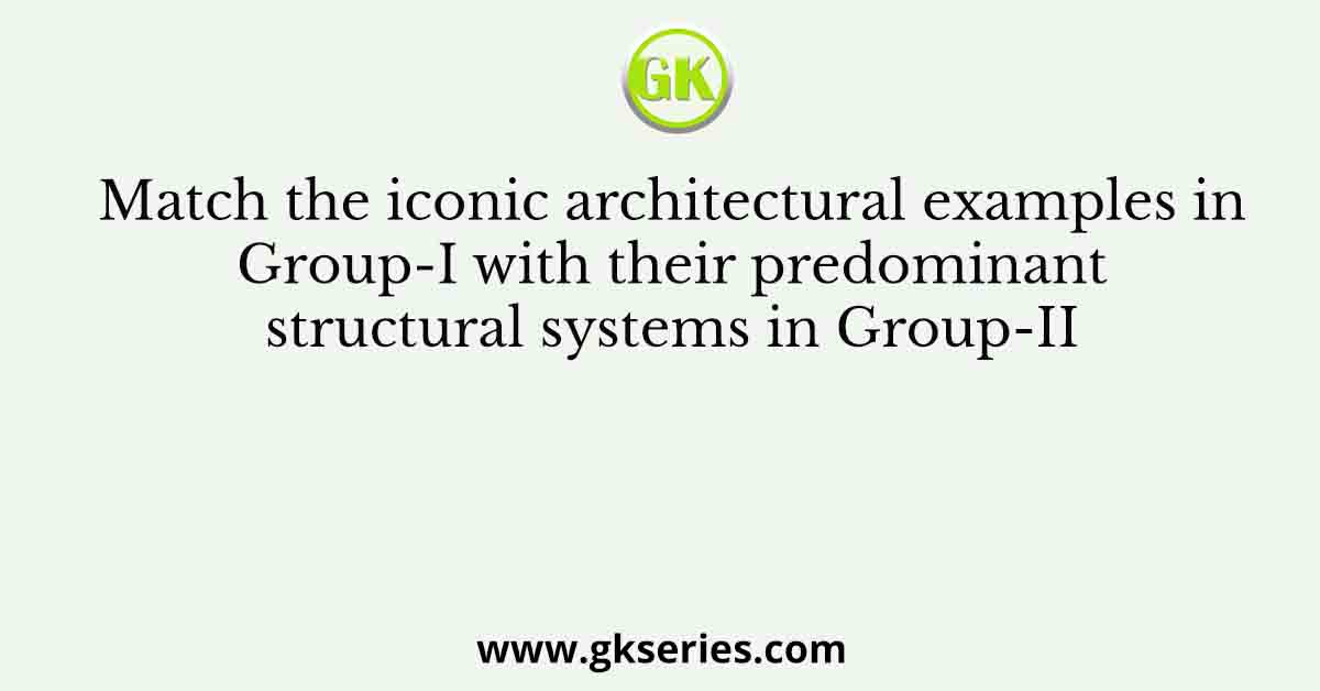 Match the iconic architectural examples in Group-I with their predominant structural systems in Group-II