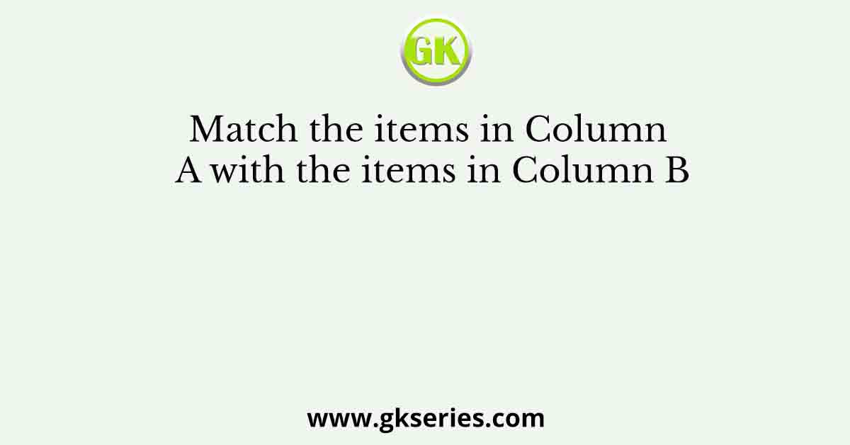 Match the items in Column A with the items in Column B