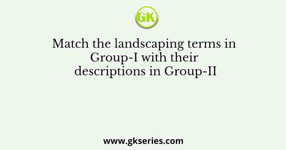 Match the landscaping terms in Group-I with their descriptions in Group-II