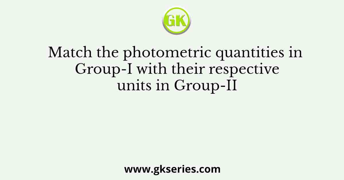 Match the photometric quantities in Group-I with their respective units in Group-II