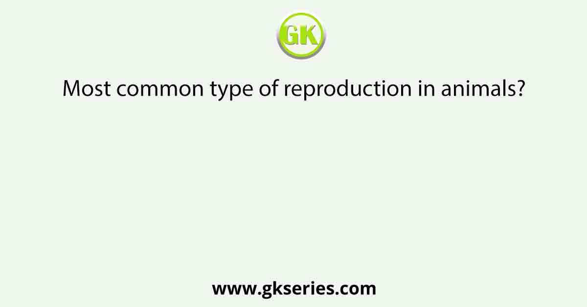 Most common type of reproduction in animals?