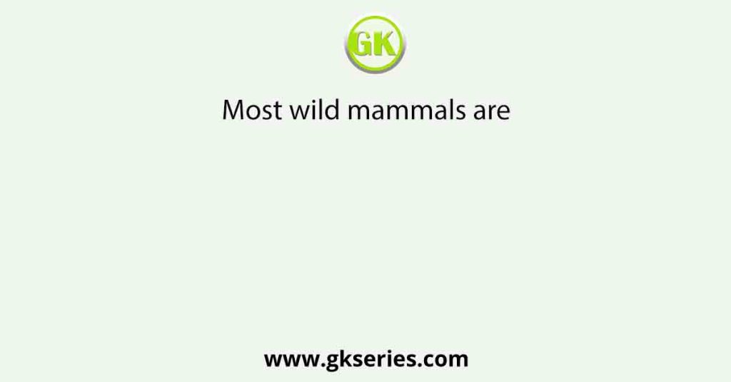 Most wild mammals are