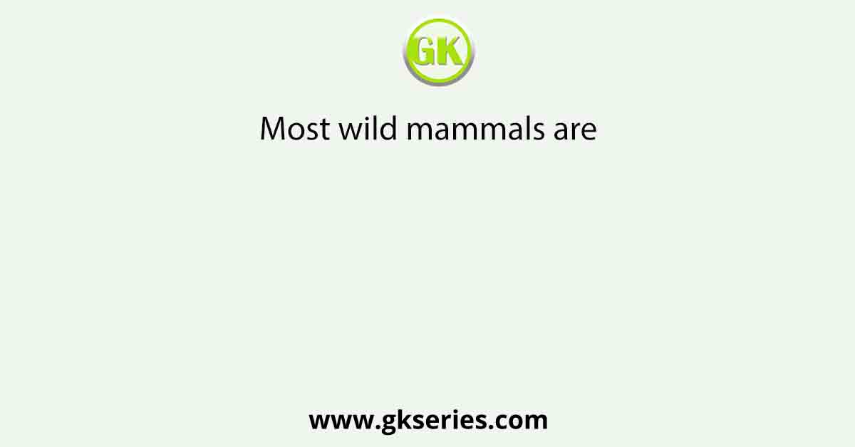 Most wild mammals are