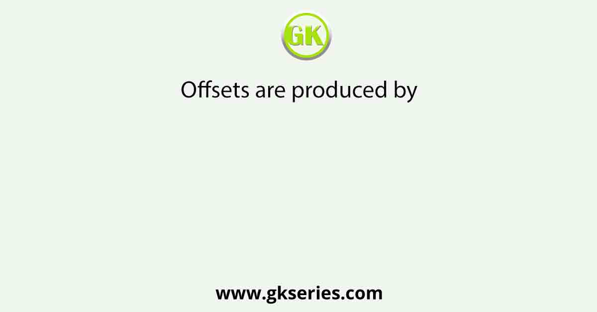 Offsets are produced by