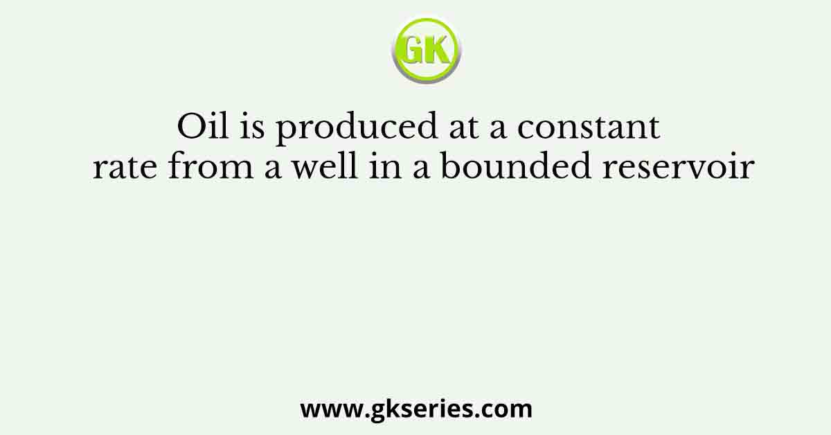 Oil is produced at a constant rate from a well in a bounded reservoir