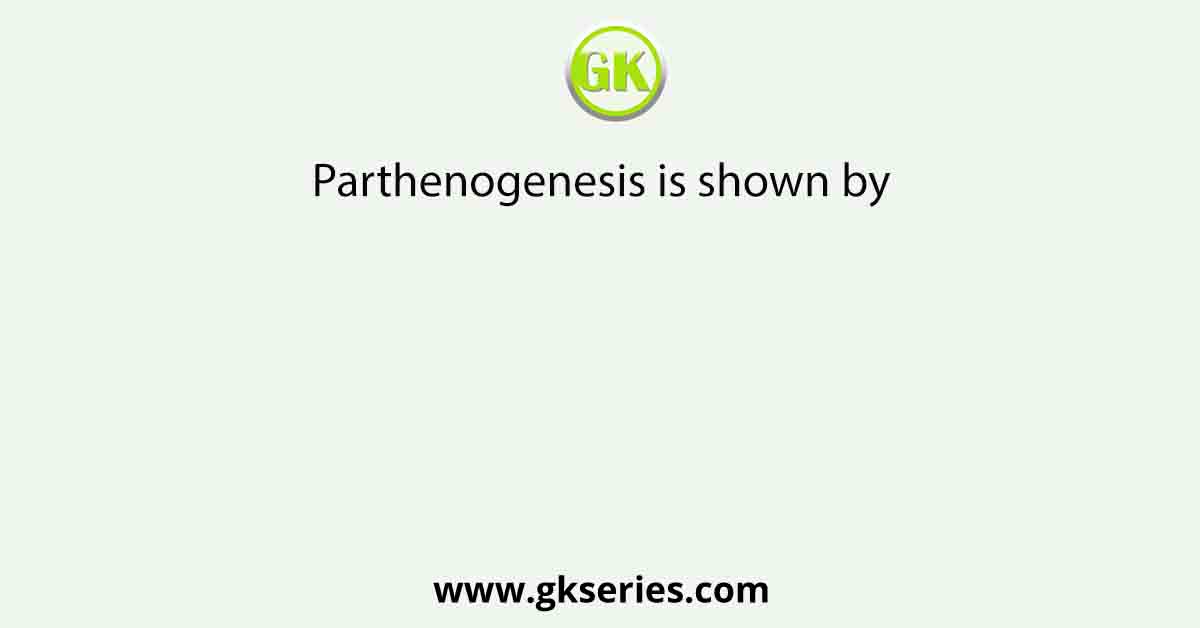 Parthenogenesis is shown by