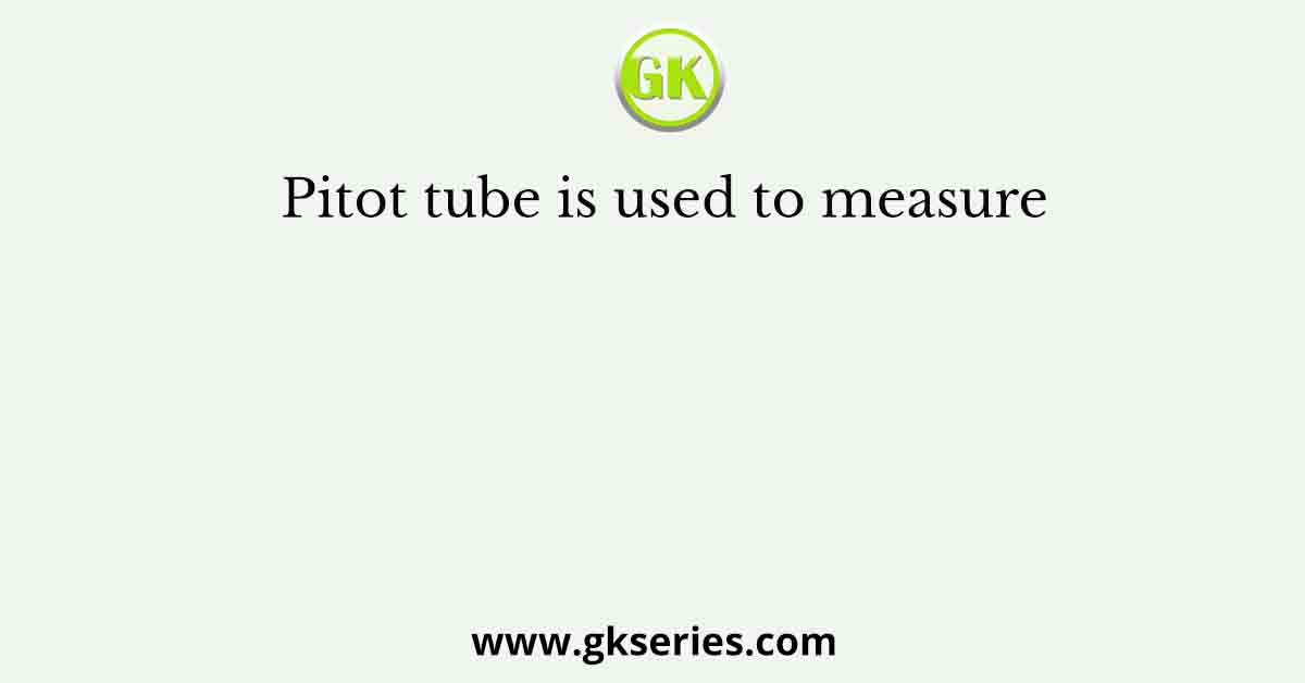 Pitot tube is used to measure