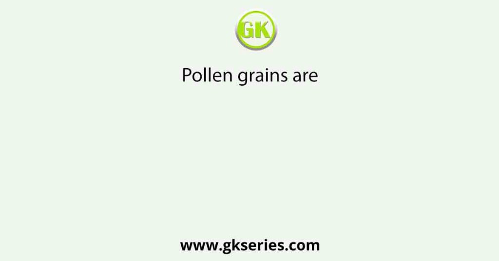 Pollen grains are